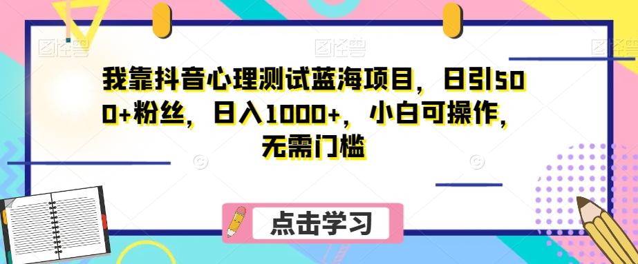 我靠抖音心理测试蓝海项目，日引500+粉丝，日入1000+，小白可操作，无需门槛（附3G素材）-test