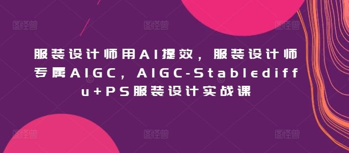 服装设计师用AI提效，服装设计师专属AIGC，AIGC-Stablediffu+PS服装设计实战课-test