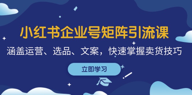 小红书企业号矩阵引流课，涵盖运营、选品、文案，快速掌握卖货技巧-test