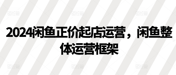 2024闲鱼正价起店运营，闲鱼整体运营框架-test