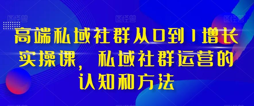 高端私域社群从0到1增长实操课，私域社群运营的认知和方法-test