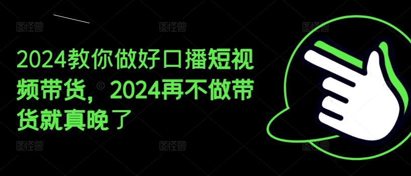 2024教你做好口播短视频带货，2024再不做带货就真晚了-test
