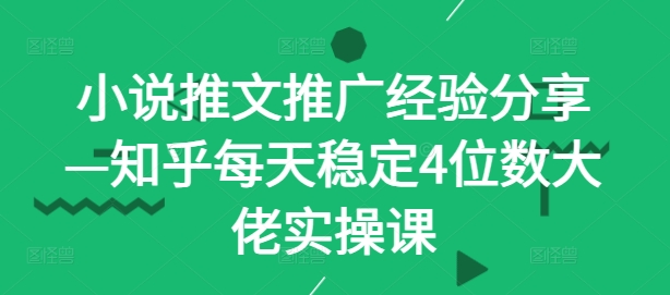 小说推文推广经验分享—知乎每天稳定4位数大佬实操课-test