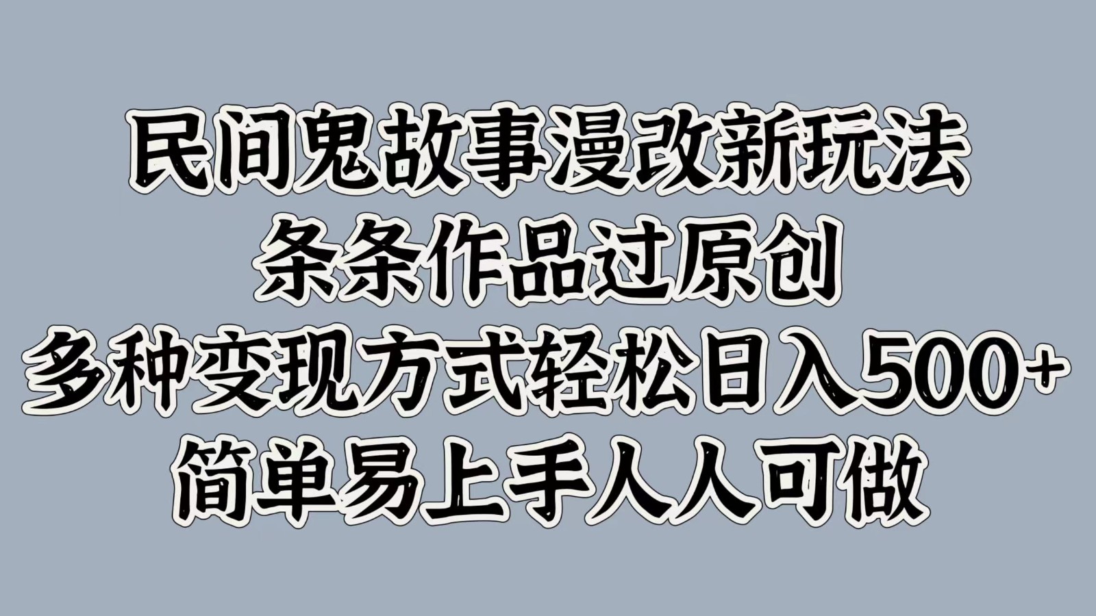 民间鬼故事漫改新玩法，条条作品过原创，多种变现方式轻松日入500+简单易上手人人可做-test