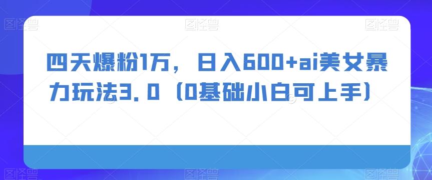 四天爆粉1万，日入600+ai美女暴力玩法3.0（0基础小白可上手）-test