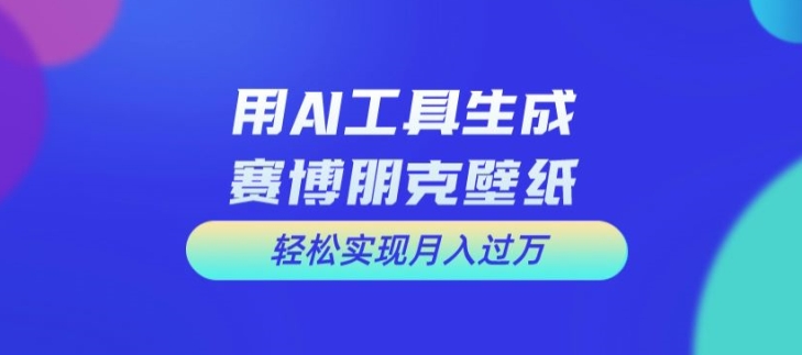 用AI工具设计赛博朋克壁纸，轻松实现月入万+【揭秘】-test