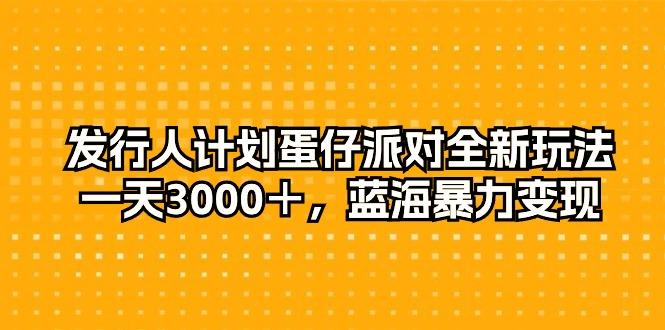 发行人计划蛋仔派对全新玩法，一天3000＋，蓝海暴力变现-test