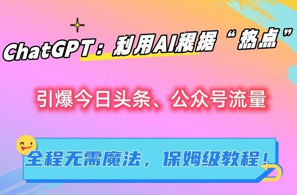 ChatGPT：利用AI根据“热点”引爆今日头条、公众号流量，无需魔法，保姆级教程【揭秘】-test