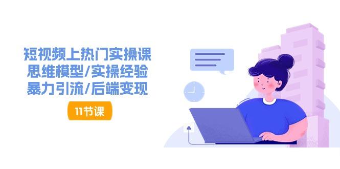 短视频上热门实操课，思维模型/实操经验/暴力引流/后端变现(11节)-test