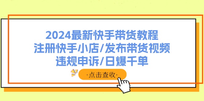 2024最新快手带货教程：注册快手小店/发布带货视频/违规申诉/日爆千单-test