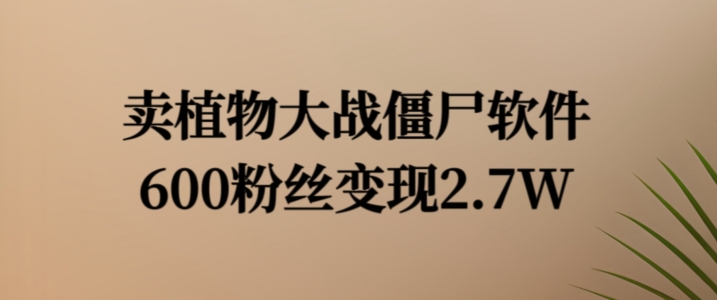 卖植物大战僵尸软件，600粉丝变现2.7W【揭秘】-test