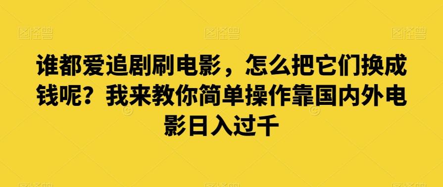 谁都爱追剧刷电影，怎么把它们换成钱呢？我来教你简单操作靠国内外电影日入过千【揭秘】-test