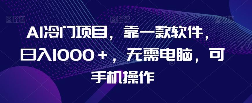 AI冷门项目，靠一款软件，日入1000＋，无需电脑，可手机操作【揭秘】-test