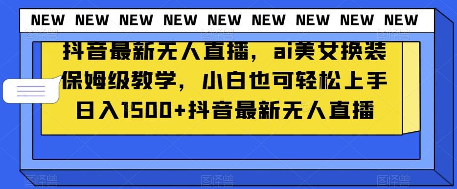 抖音最新无人直播，ai美女换装保姆级教学，小白也可轻松上手日入1500+【揭秘】-test