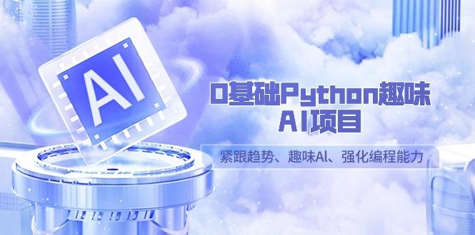 0基础Python趣味AI项目，紧跟趋势、趣味Al、强化编程能力(13节课)-test