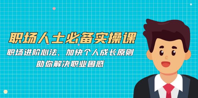 职场人士必备实操课：职场进阶心法、加快个人成长原则，助你解决职业困惑-test