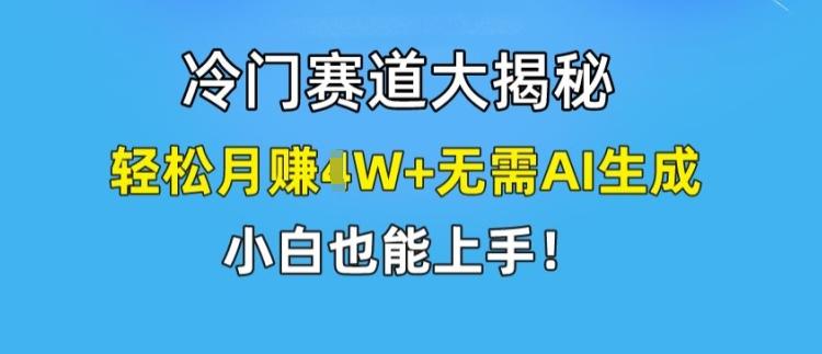 冷门赛道大揭秘，轻松月赚1W+无需AI生成，小白也能上手【揭秘】-test