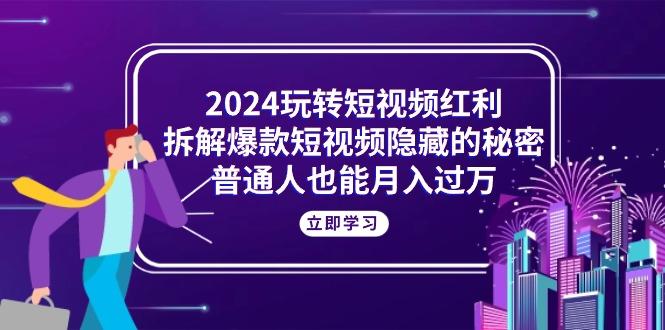 2024玩转短视频红利，拆解爆款短视频隐藏的秘密，普通人也能月入过万-test