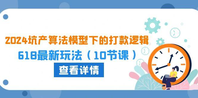 2024坑产算法 模型下的打款逻辑：618最新玩法(10节课-test