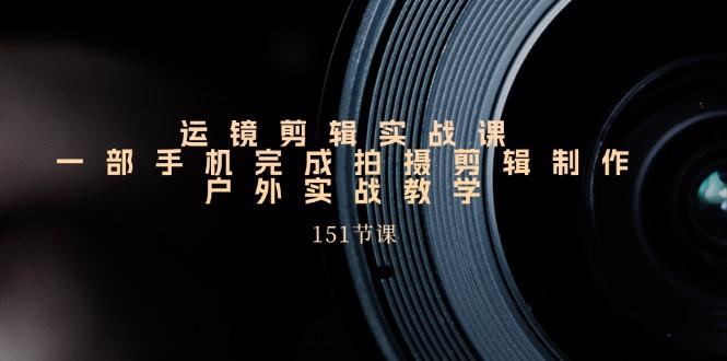 手机运镜剪辑实操课，户外拍摄剪辑制作实战(151节课)-test