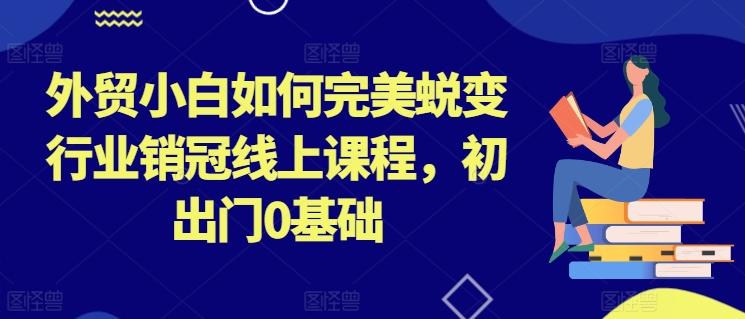 外贸小白如何完美蜕变行业销冠线上课程，初出门0基础-test