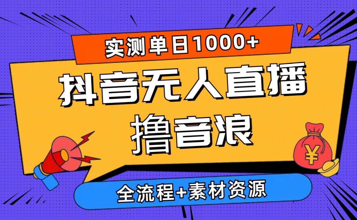 2024抖音无人直播撸音浪新玩法 日入1000+ 全流程+素材资源-test