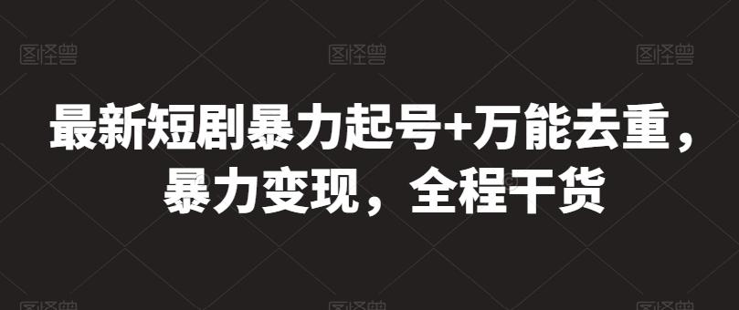 最新短剧暴力起号+万能去重，暴力变现，全程干货【揭秘】-test
