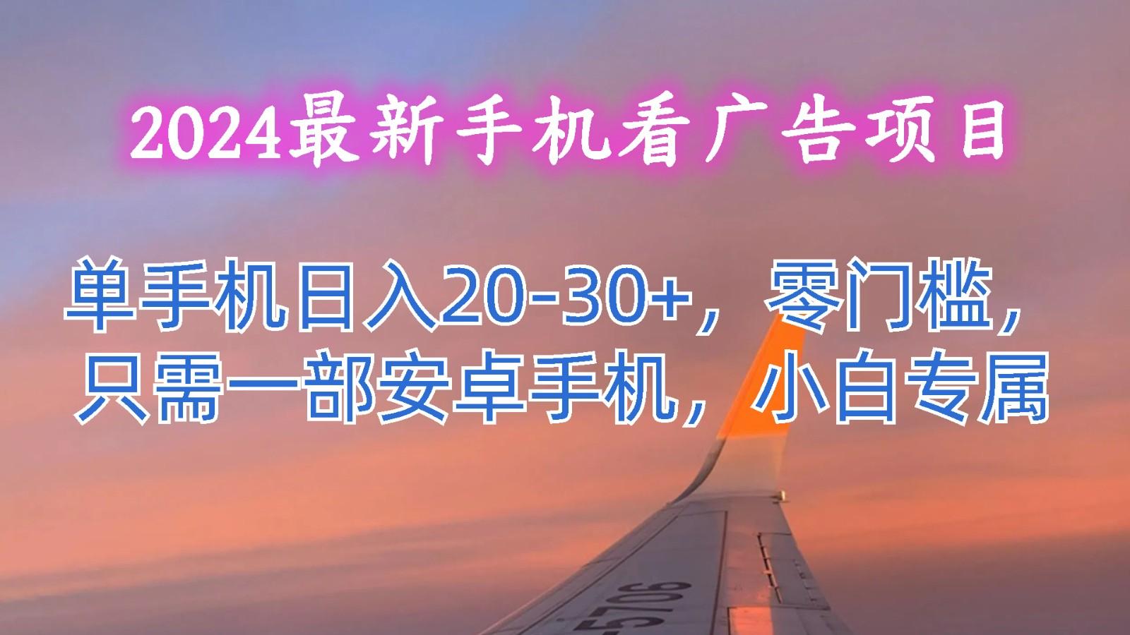 2024最新手机看广告项目，单手机日入20-30+，零门槛，只需一部安卓手机，小白专属-test