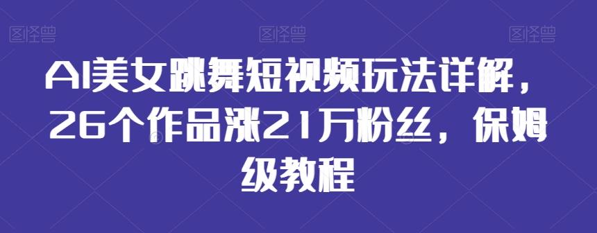 AI美女跳舞短视频玩法详解，26个作品涨21万粉丝，保姆级教程【揭秘】-test