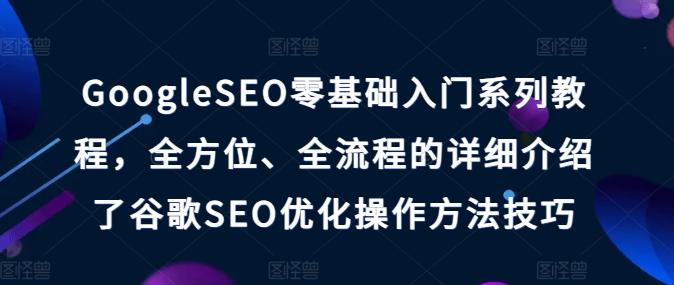 GoogleSEO零基础入门系列教程，全方位、全流程的详细介绍了谷歌SEO优化操作方法技巧-test
