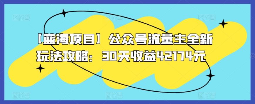【蓝海项目】公众号流量主全新玩法攻略：30天收益42174元【揭秘】-test