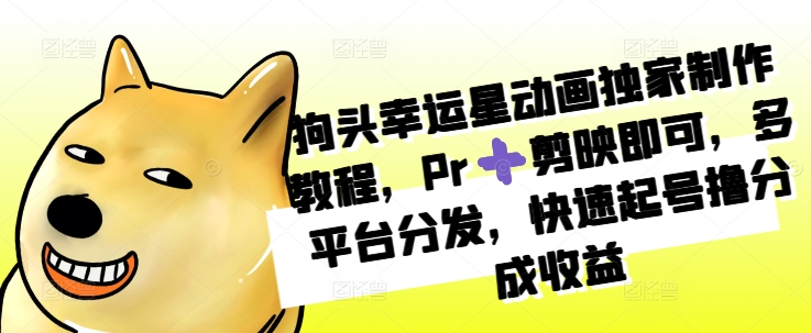 狗头幸运星动画独家制作教程，Pr➕剪映即可，多平台分发，快速起号撸分成收益-test