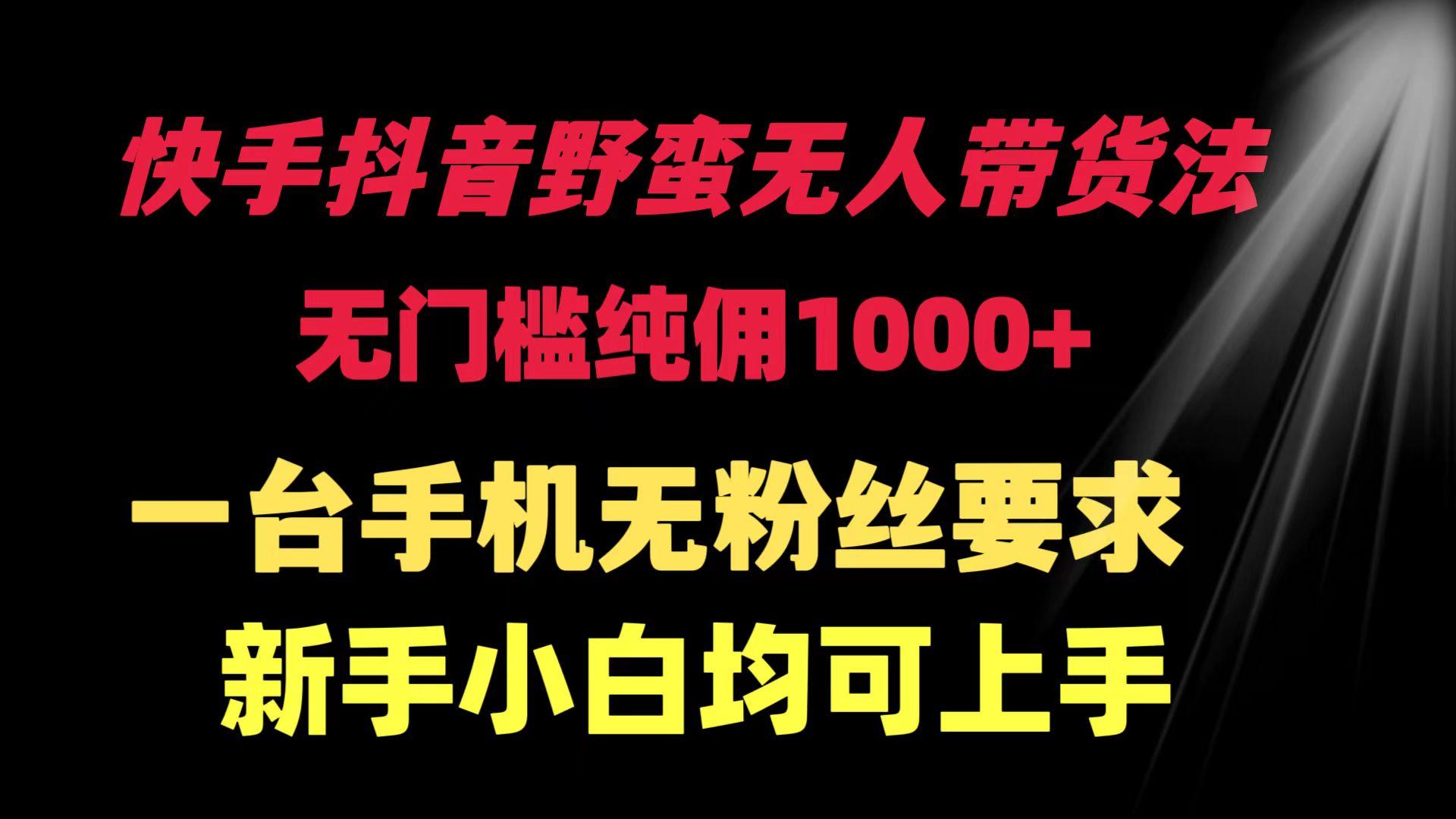 (9552期)快手抖音野蛮无人带货法 无门槛纯佣1000+ 一台手机无粉丝要求新手小白…-test