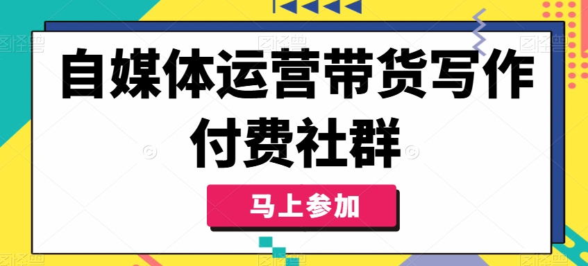 自媒体运营带货写作付费社群，带货是自媒体人必须掌握的能力-test