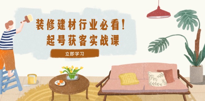 装修-建材行业必看！起号获客实战课：精准定位+爆款视频+高效运营-test