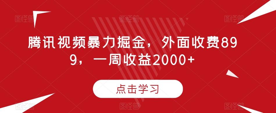 腾讯视频暴力掘金，外面收费899，一周收益2000+【揭秘】-test