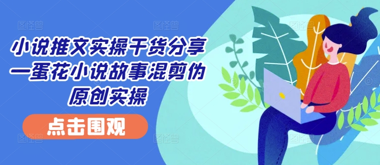 小说推文实操干货分享—蛋花小说故事混剪伪原创实操-test