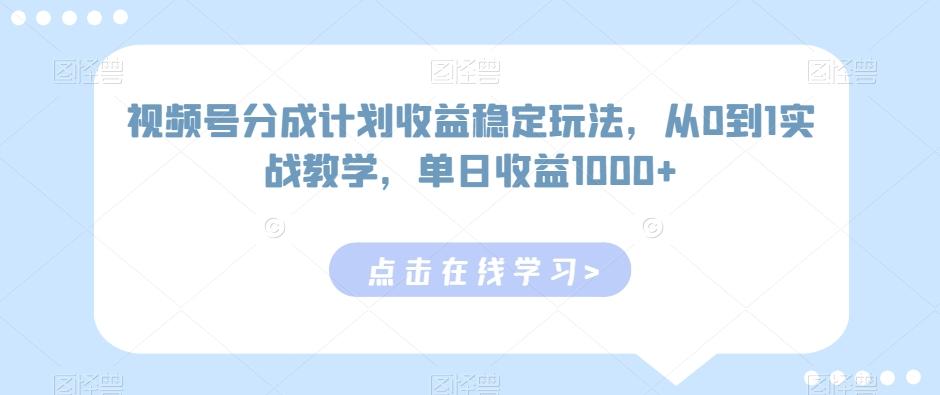 视频号分成计划收益稳定玩法，从0到1实战教学，单日收益1000+【揭秘】-test