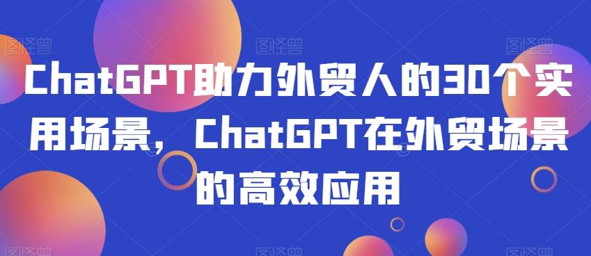 ChatGPT助力外贸人的30个实用场景，ChatGPT在外贸场景的高效应用-test