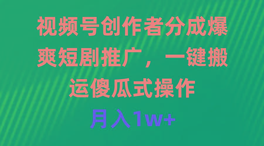 (9531期)视频号创作者分成，爆爽短剧推广，一键搬运，傻瓜式操作，月入1w+-test