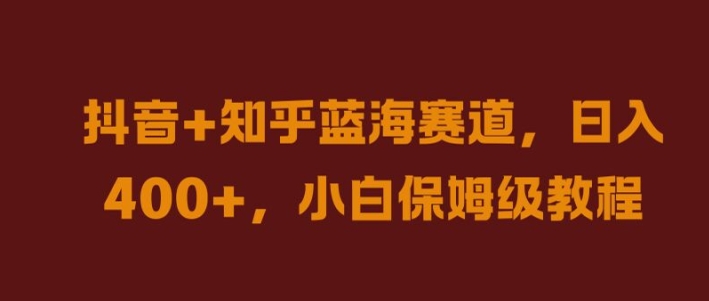 抖音+知乎蓝海赛道，日入几张，小白保姆级教程【揭秘】-test