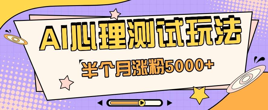黑马赛道AI心理测试副业思路，半个月涨粉5000+！【视频教程+软件】-test