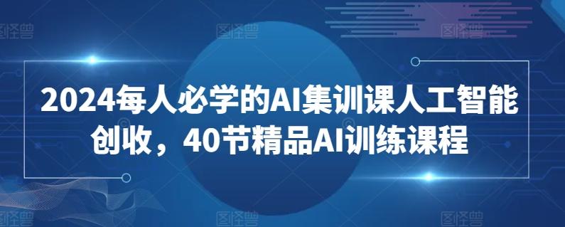 2024每人必学的AI集训课人工智能创收，40节精品AI训练课程-test