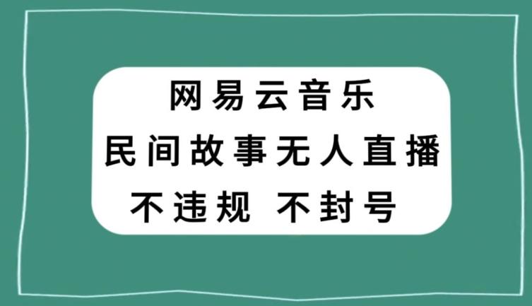 网易云民间故事无人直播，零投入低风险、人人可做【揭秘】-test