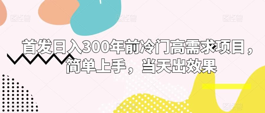 首发日入300年前冷门高需求项目，简单上手，当天出效果-test