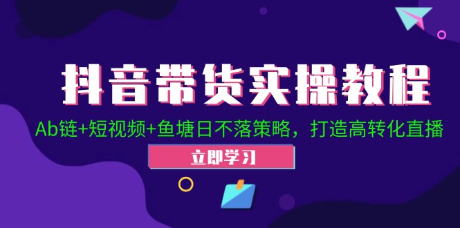 抖音带货实操教程！Ab链+短视频+鱼塘日不落策略，打造高转化直播-test