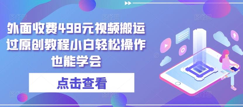 外面收费498元视频搬运过原创教程小白轻松操作也能学会【揭秘】-test