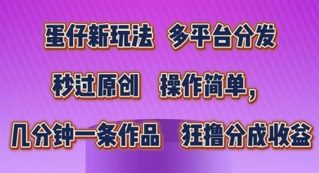 蛋仔新玩法，多平台分发，秒过原创，操作简单，几分钟一条作品，狂撸分成收益【揭秘】-test