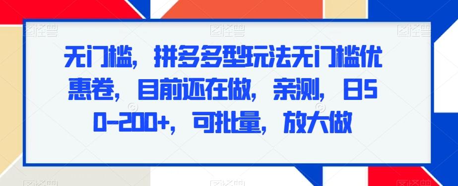 无门槛，拼多多型玩法无门槛优惠卷，目前还在做，亲测，日50-200+，可批量，放大做-test