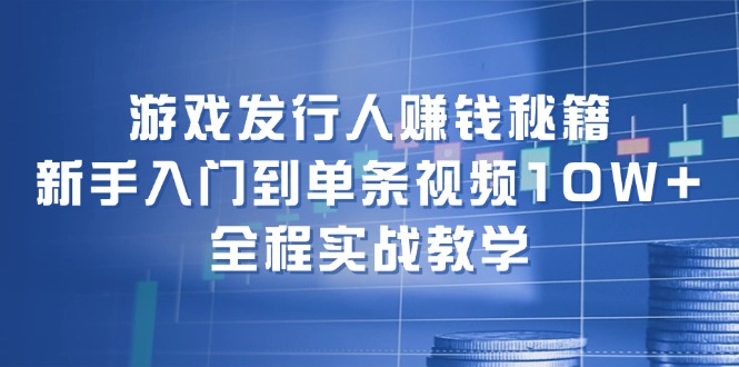 游戏发行人赚钱秘籍：新手入门到单条视频10W+，全程实战教学-test